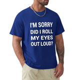 Blue men's t-shirt with 'I'M SORRY DID I ROLL MY EYES OUT LOUD?' print. Classic tee.
