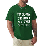 Green men's crew neck t-shirt with humorous text print "I'M SORRY DID I ROLL MY EYES OUT LOUD?" available in sizes S-6XL