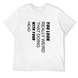 White cotton t-shirt with black humorous quote: You Look Really Weird with Your Head.