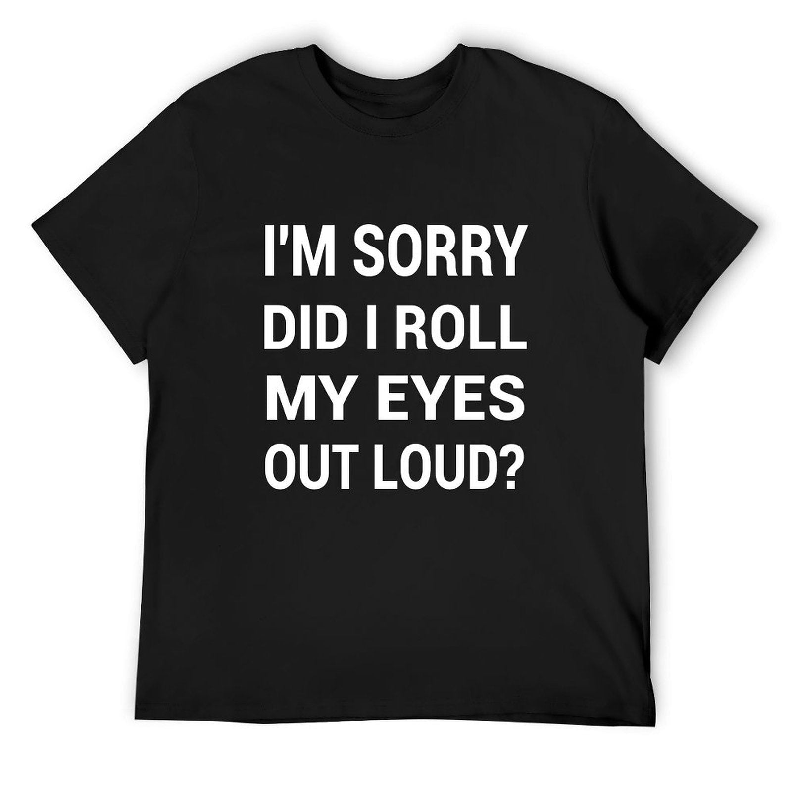 Men's black cotton t-shirt with funny text 'I'm Sorry Did I Roll My Eyes Out Loud?', classic tee.